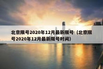 北京限号2020年12月最新限号（北京限号2020年12月最新限号时间）