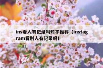 ins看人有记录吗知乎推荐（instagram看别人有记录吗）