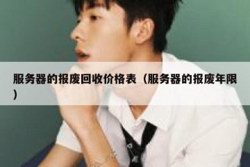 服务器的报废回收价格表（服务器的报废年限）