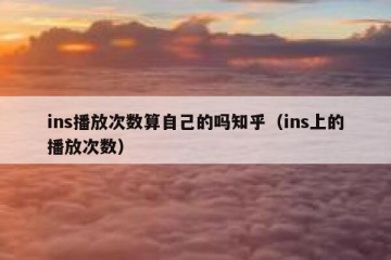 ins播放次数算自己的吗知乎（ins上的播放次数）