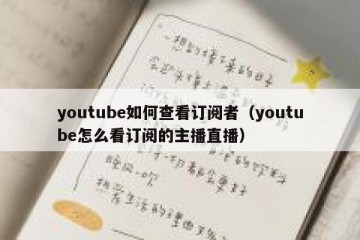 youtube如何查看订阅者（youtube怎么看订阅的主播直播）
