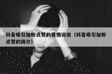 抖音吸引加粉点赞的爱情说说（抖音吸引加粉点赞的简介）