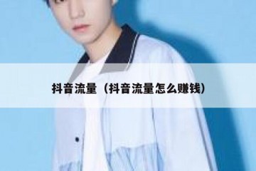 抖音流量（抖音流量怎么赚钱）