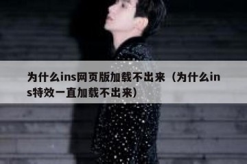 为什么ins网页版加载不出来（为什么ins特效一直加载不出来）