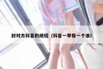 封对方抖音的绝招（抖音一举报一个准）