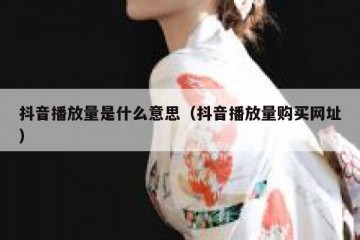 抖音播放量是什么意思（抖音播放量购买网址）
