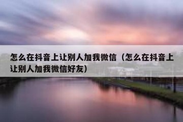 怎么在抖音上让别人加我微信（怎么在抖音上让别人加我微信好友）