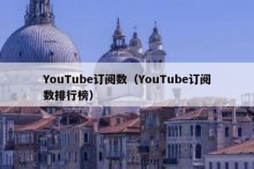 YouTube订阅数（YouTube订阅数排行榜）