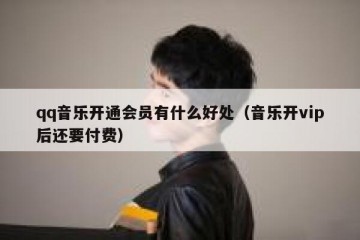 qq音乐开通会员有什么好处（音乐开vip后还要付费）