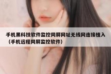 手机黑科技软件监控同屏网址无线网连接植入（手机远程同屏监控软件）