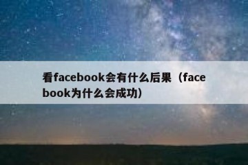 看facebook会有什么后果（facebook为什么会成功）