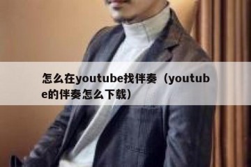 怎么在youtube找伴奏（youtube的伴奏怎么下载）