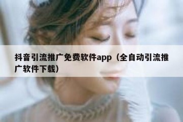 抖音引流推广免费软件app（全自动引流推广软件下载）