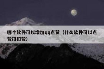 哪个软件可以增加qq点赞（什么软件可以点赞扣扣赞）