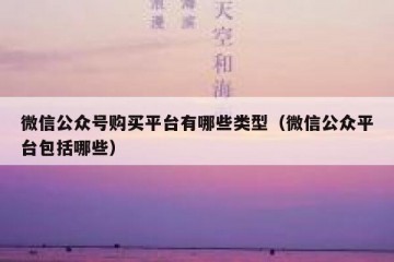 微信公众号购买平台有哪些类型（微信公众平台包括哪些）