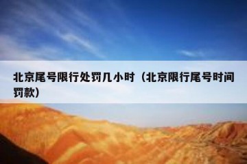 北京尾号限行处罚几小时（北京限行尾号时间罚款）