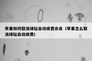 苹果如何取消绿钻自动续费会员（苹果怎么取消绿钻自动续费）