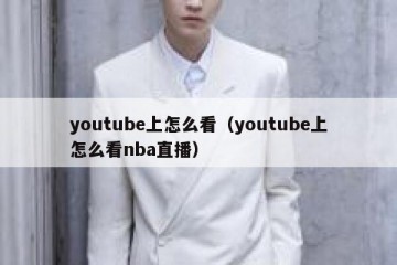 youtube上怎么看（youtube上怎么看nba直播）