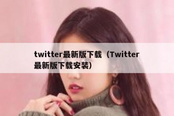 twitter最新版下载（Twitter最新版下载安装）
