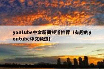 youtube中文新闻频道推荐（有趣的youtube中文频道）