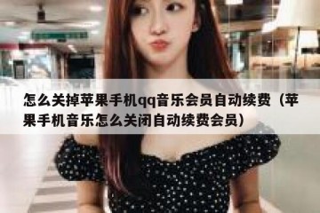 怎么关掉苹果手机qq音乐会员自动续费（苹果手机音乐怎么关闭自动续费会员）