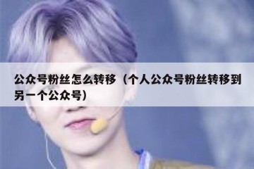 公众号粉丝怎么转移（个人公众号粉丝转移到另一个公众号）