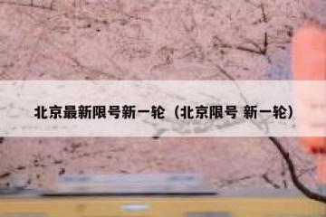 北京最新限号新一轮（北京限号 新一轮）