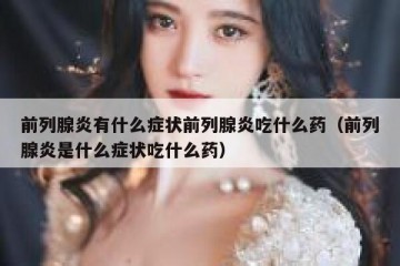前列腺炎有什么症状前列腺炎吃什么药（前列腺炎是什么症状吃什么药）
