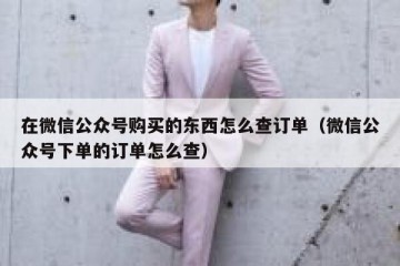 在微信公众号购买的东西怎么查订单（微信公众号下单的订单怎么查）