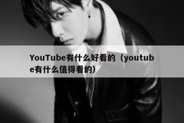 YouTube有什么好看的（youtube有什么值得看的）