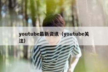 youtube最新资讯（youtube关注）