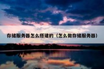 存储服务器怎么搭建的（怎么做存储服务器）
