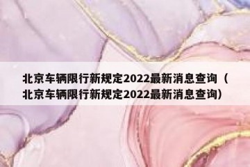 北京车辆限行新规定2022最新消息查询（北京车辆限行新规定2022最新消息查询）