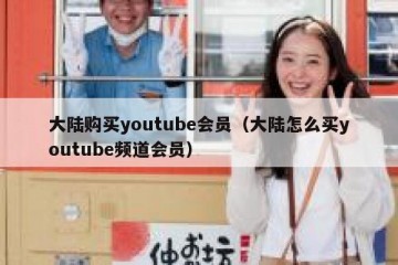 大陆购买youtube会员（大陆怎么买youtube频道会员）