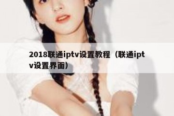 2018联通iptv设置教程（联通iptv设置界面）