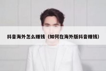 抖音海外怎么赚钱（如何在海外版抖音赚钱）