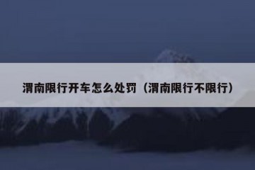 渭南限行开车怎么处罚（渭南限行不限行）