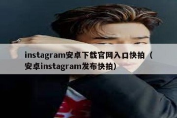 instagram安卓下载官网入口快拍（安卓instagram发布快拍）
