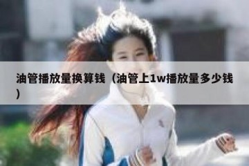 油管播放量换算钱（油管上1w播放量多少钱）