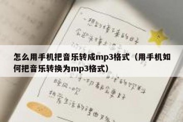 怎么用手机把音乐转成mp3格式（用手机如何把音乐转换为mp3格式）