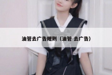 油管去广告规则（油管 去广告）