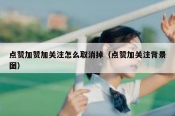 点赞加赞加关注怎么取消掉（点赞加关注背景图）