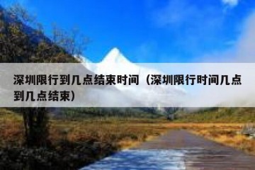 深圳限行到几点结束时间（深圳限行时间几点到几点结束）