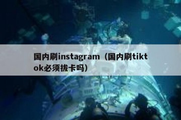 国内刷instagram（国内刷tiktok必须拔卡吗）