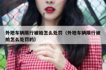 外地车辆限行被拍怎么处罚（外地车辆限行被拍怎么处罚的）