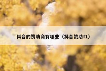 抖音的赞助商有哪些（抖音赞助f1）