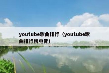 youtube歌曲排行（youtube歌曲排行榜电音）