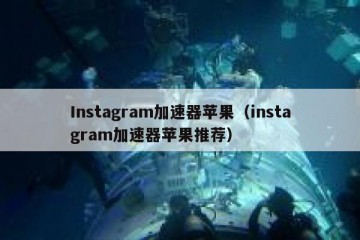 Instagram加速器苹果（instagram加速器苹果推荐）