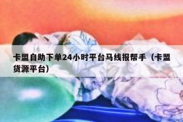 卡盟自助下单24小时平台马线报帮手（卡盟货源平台）