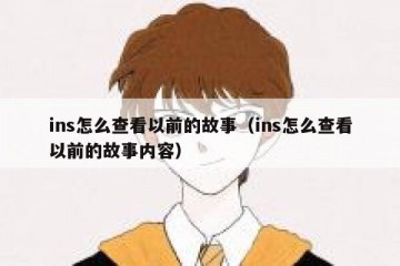 ins怎么查看以前的故事（ins怎么查看以前的故事内容）